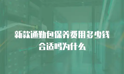 新款通勤包保养费用多少钱合适吗为什么