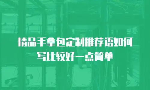 精品手拿包定制推荐语如何写比较好一点简单