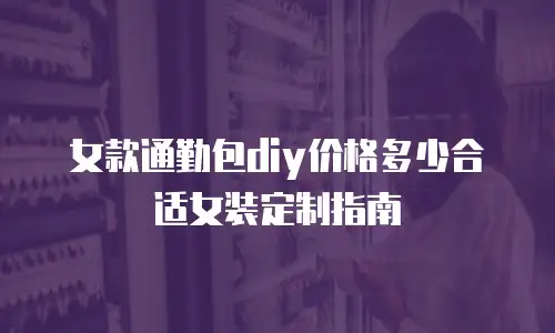 女款通勤包diy价格多少合适女装定制指南