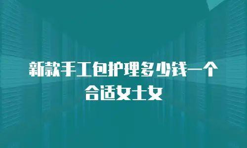 新款手工包护理多少钱一个合适女士女