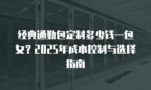 经典通勤包定制多少钱一包女？2025年成本控制与选择指南