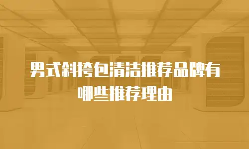 男式斜挎包清洁推荐品牌有哪些推荐理由