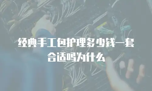 经典手工包护理多少钱一套合适吗为什么