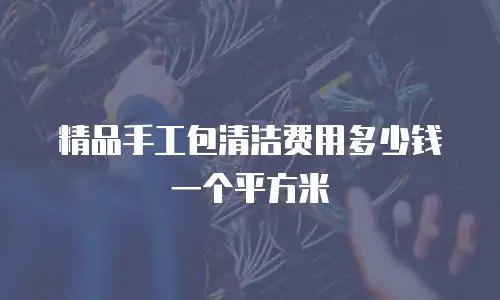 精品手工包清洁费用多少钱一个平方米