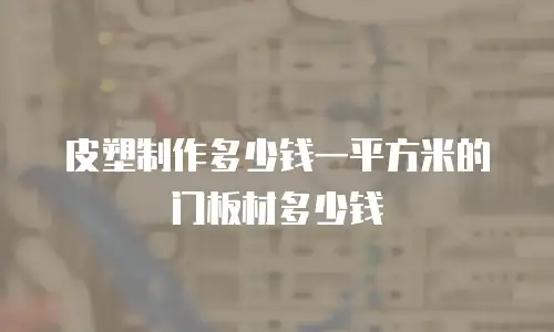皮塑制作多少钱一平方米的门板材多少钱
