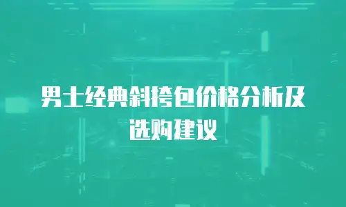 男士经典斜挎包价格分析及选购建议