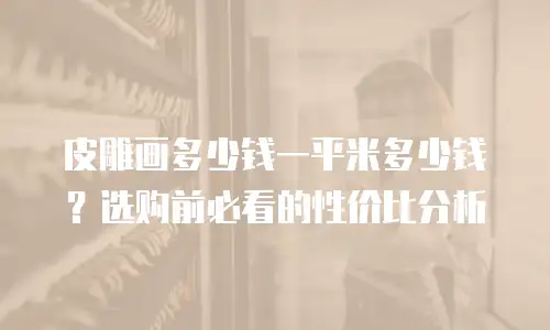 皮雕画多少钱一平米多少钱？选购前必看的性价比分析