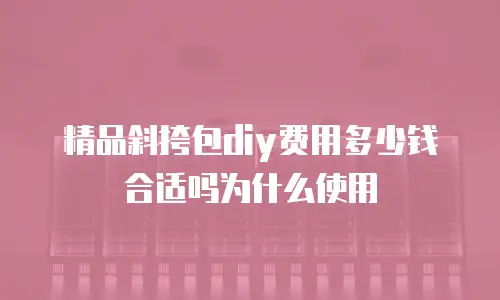 精品斜挎包diy费用多少钱合适吗为什么使用