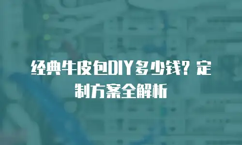 经典牛皮包DIY多少钱？定制方案全解析