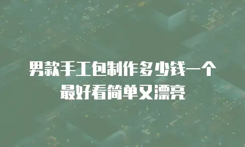 男款手工包制作多少钱一个最好看简单又漂亮