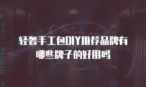 轻奢手工包DIY推荐品牌有哪些牌子的好用吗