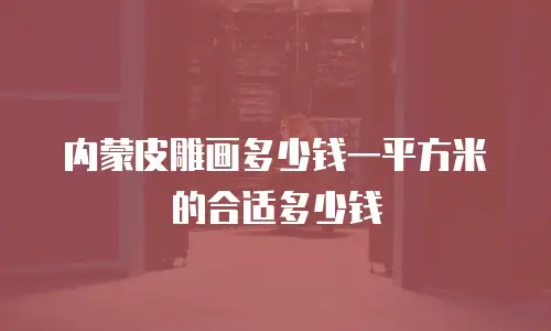 内蒙皮雕画多少钱一平方米的合适多少钱
