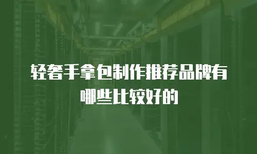 轻奢手拿包制作推荐品牌有哪些比较好的