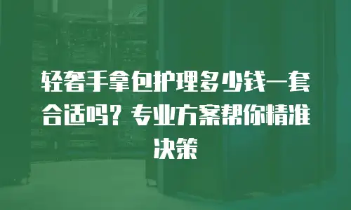 轻奢手拿包护理多少钱一套合适吗？专业方案帮你精准决策