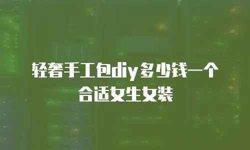 轻奢手工包diy多少钱一个合适女生女装