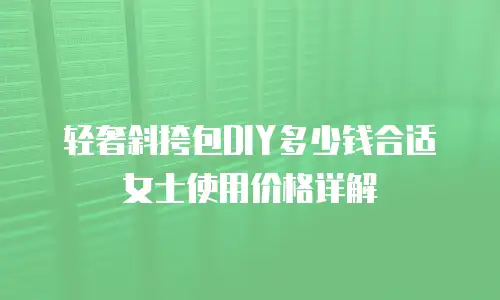 轻奢斜挎包DIY多少钱合适女士使用价格详解