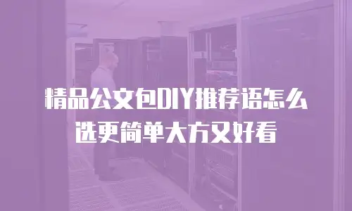 精品公文包DIY推荐语怎么选更简单大方又好看