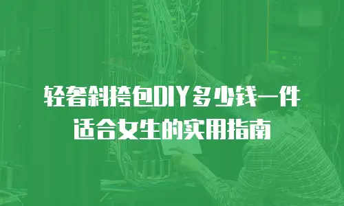 轻奢斜挎包DIY多少钱一件适合女生的实用指南