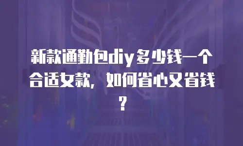 新款通勤包diy多少钱一个合适女款，如何省心又省钱？