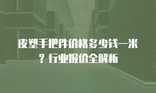 皮塑手把件价格多少钱一米？行业报价全解析