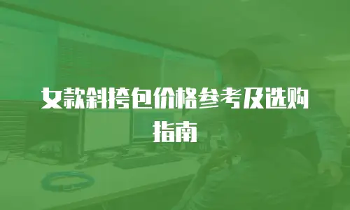 女款斜挎包价格参考及选购指南