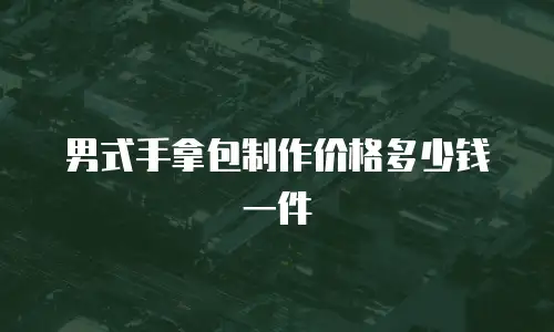 男式手拿包制作价格多少钱一件