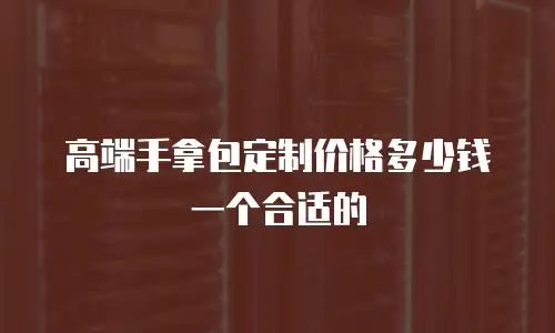 高端手拿包定制价格多少钱一个合适的