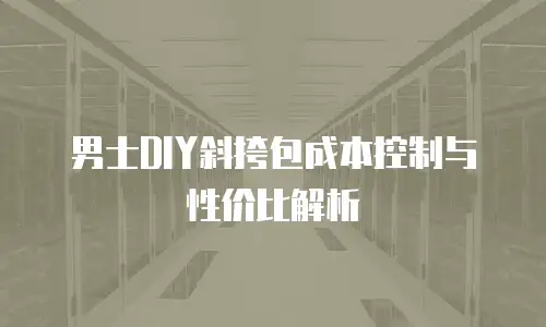 男士DIY斜挎包成本控制与性价比解析