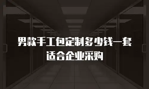 男款手工包定制多少钱一套适合企业采购