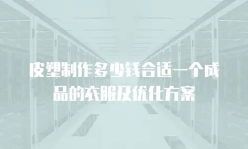 皮塑制作多少钱合适一个成品的衣服及优化方案