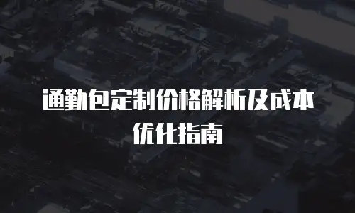 通勤包定制价格解析及成本优化指南
