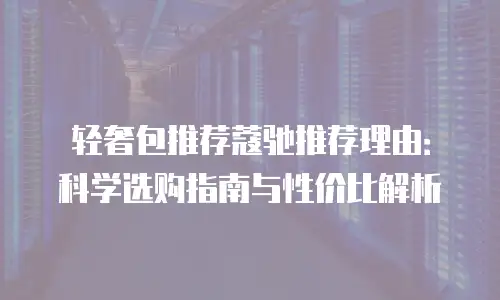 轻奢包推荐蔻驰推荐理由：科学选购指南与性价比解析