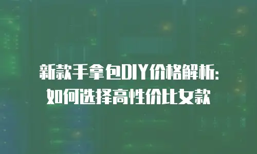 新款手拿包DIY价格解析：如何选择高性价比女款