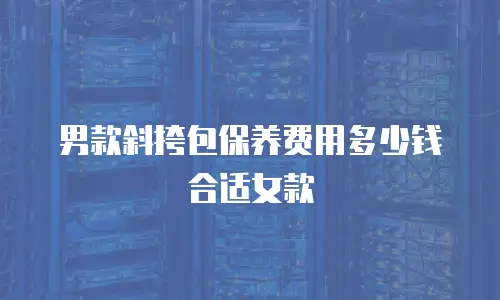 男款斜挎包保养费用多少钱合适女款