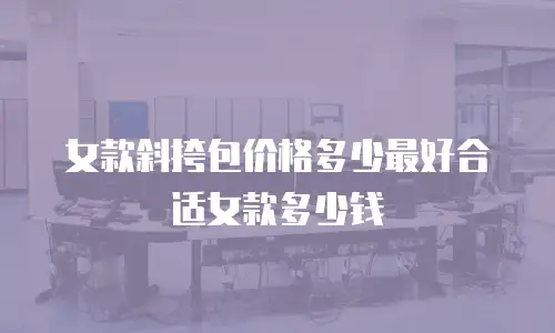 女款斜挎包价格多少最好合适女款多少钱