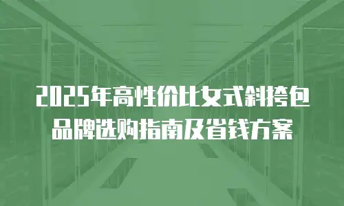 2025年高性价比女式斜挎包品牌选购指南及省钱方案
