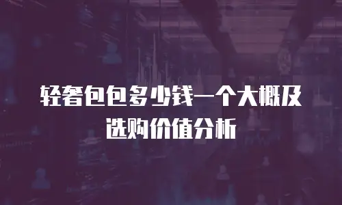 轻奢包包多少钱一个大概及选购价值分析