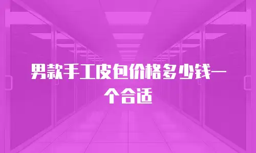 男款手工皮包价格多少钱一个合适