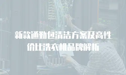 新款通勤包清洁方案及高性价比洗衣机品牌解析