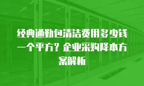 经典通勤包清洁费用多少钱一个平方？企业采购降本方案解析