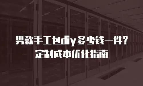 男款手工包diy多少钱一件？定制成本优化指南