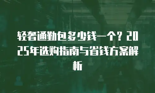 轻奢通勤包多少钱一个？2025年选购指南与省钱方案解析