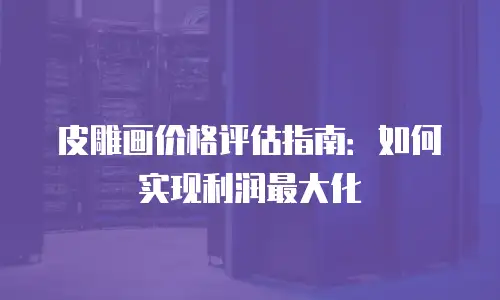 皮雕画价格评估指南：如何实现利润最大化