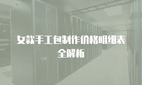女款手工包制作价格明细表全解析