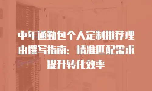 中年通勤包个人定制推荐理由撰写指南：精准匹配需求提升转化效率