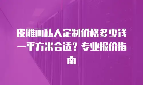 皮雕画私人定制价格多少钱一平方米合适？专业报价指南