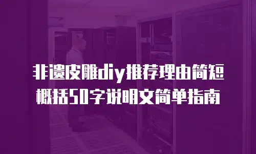 非遗皮雕diy推荐理由简短概括50字说明文简单指南