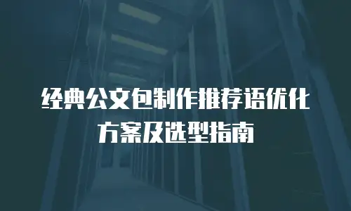 经典公文包制作推荐语优化方案及选型指南