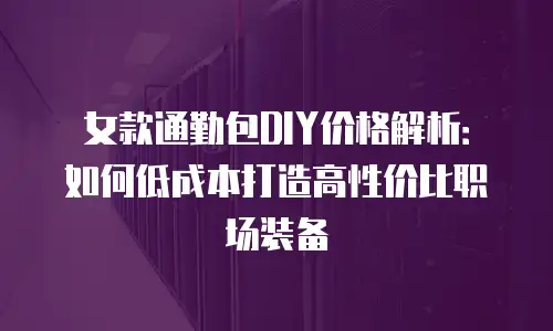 女款通勤包DIY价格解析：如何低成本打造高性价比职场装备