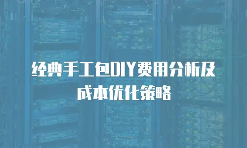 经典手工包DIY费用分析及成本优化策略